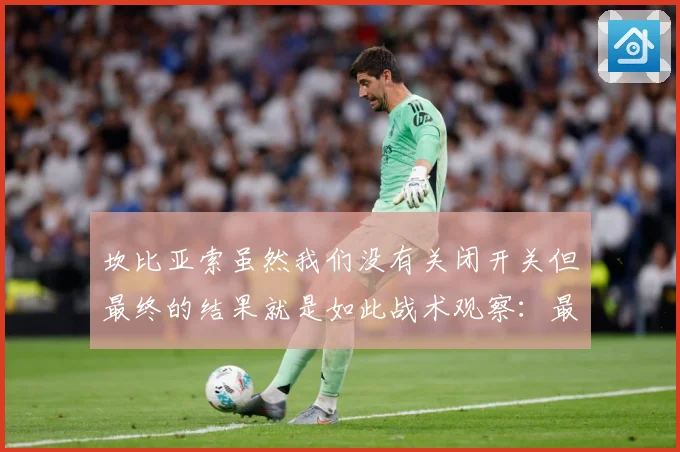 坎比亚索虽然我们没有关闭开关但最终的结果就是如此战术观察：最新赛事动态与深度分析