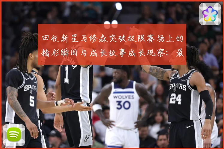 田径新星马修森突破极限赛场上的精彩瞬间与成长故事成长观察：最新赛事动态与深度分析
