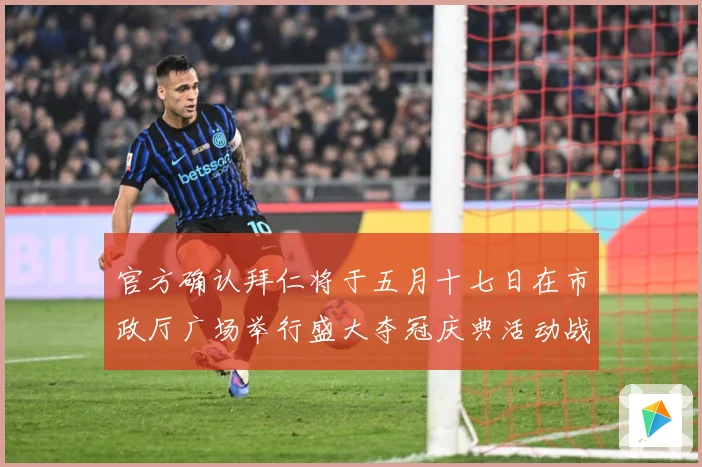 官方确认拜仁将于五月十七日在市政厅广场举行盛大夺冠庆典活动战术观察：最新赛事动态与深度分析