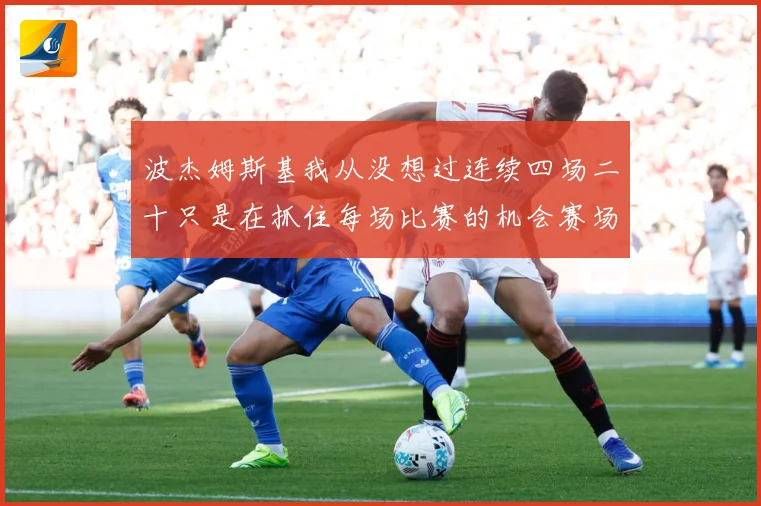 波杰姆斯基我从没想过连续四场二十只是在抓住每场比赛的机会赛场复盘：最新赛事动态与深度分析