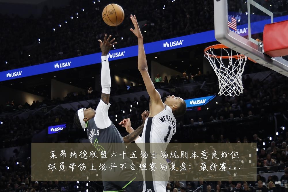 莱昂纳德联盟六十五场出场规则本意良好但球员带伤上场并不合理赛场复盘:最新赛事动态与深度分析