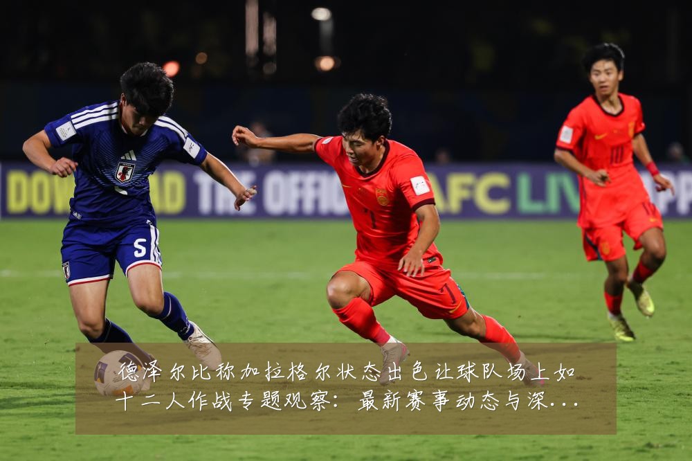 德泽尔比称加拉格尔状态出色让球队场上如十二人作战专题观察:最新赛事动态与深度分析
