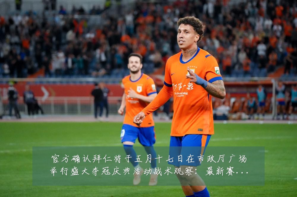 官方确认拜仁将于五月十七日在市政厅广场举行盛大夺冠庆典活动战术观察:最新赛事动态与深度分析