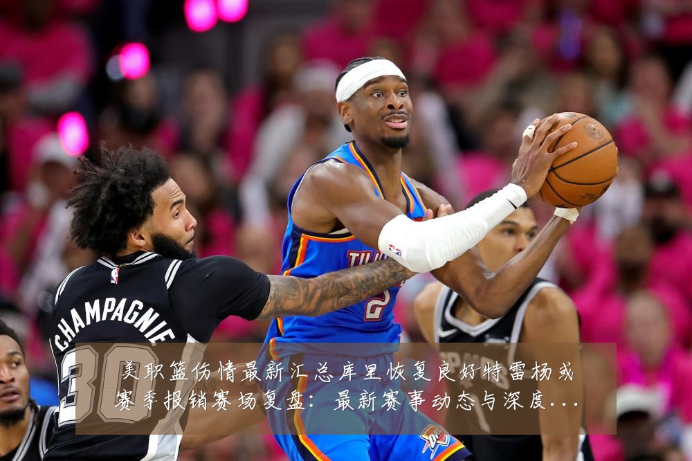 美职篮伤情最新汇总库里恢复良好特雷杨或赛季报销赛场复盘:最新赛事动态与深度分析