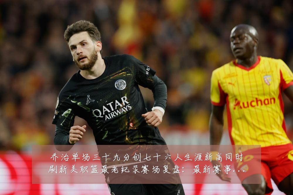乔治单场三十九分创七十六人生涯新高同时刷新美职篮最老纪录赛场复盘:最新赛事动态与深度分析